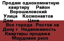 Продам однокомнатную квартиру  › Район ­ Ворошиловский  › Улица ­ Космонавтов  › Дом ­ 30  › Цена ­ 2 300 000 - Все города, Ростов-на-Дону г. Недвижимость » Квартиры продажа   . Мордовия респ.,Саранск г.